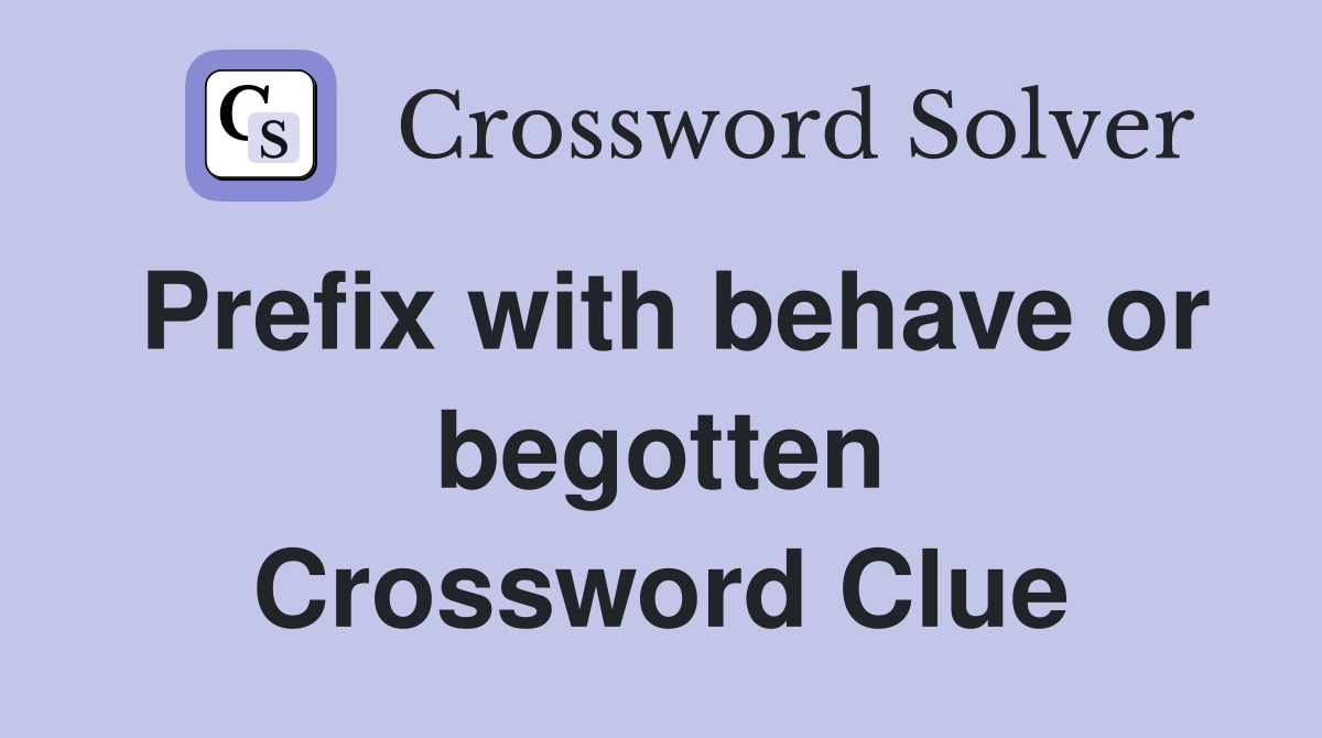 Prefix with behave or begotten - Crossword Clue Answers - Crossword Solver